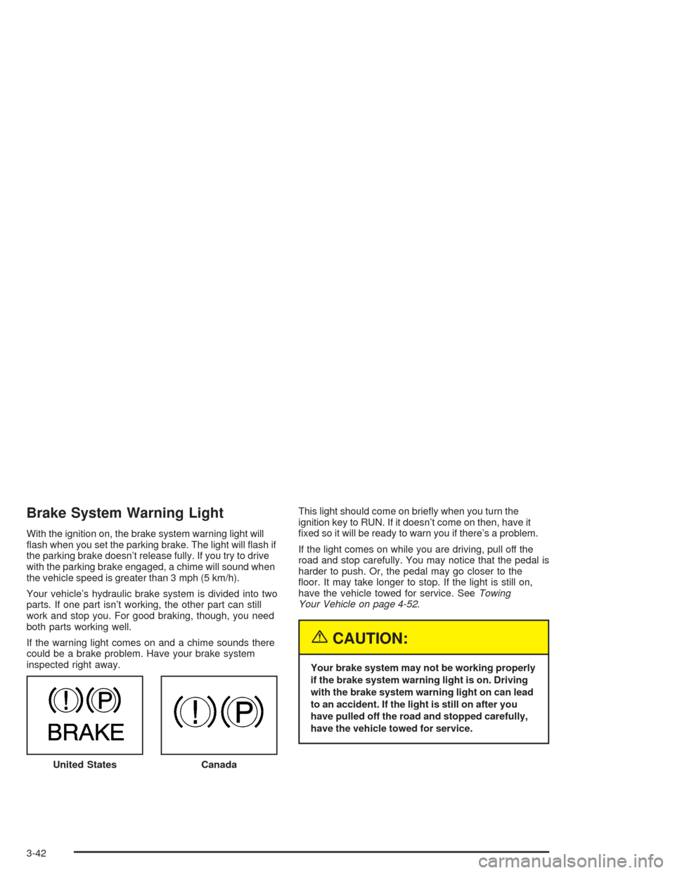 CHEVROLET AVALANCHE 2004 1.G User Guide Brake System Warning Light
With the ignition on, the brake system warning light will
�ash when you set the parking brake. The light will �ash if
the parking brake doesn’t release fully. If you try t