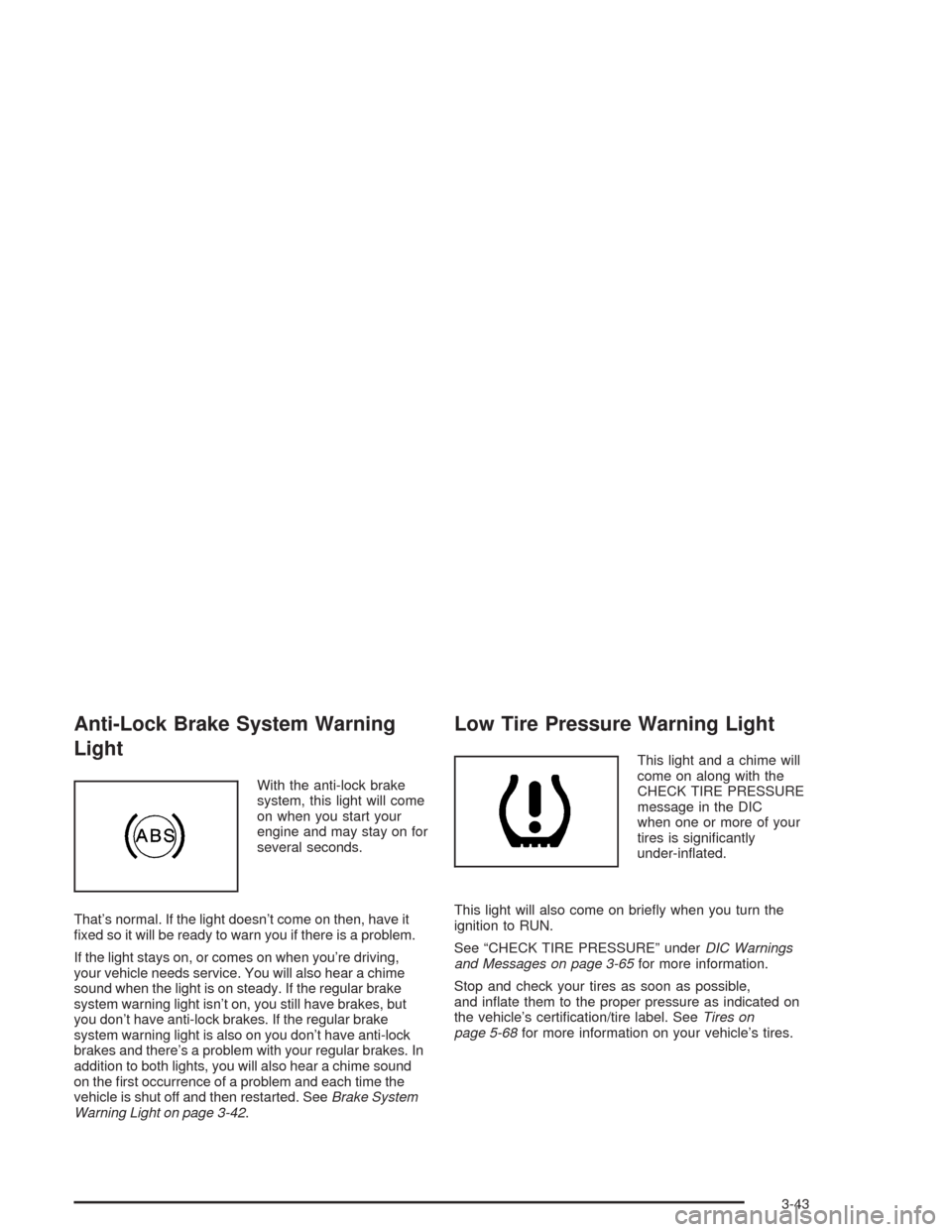 CHEVROLET AVALANCHE 2004 1.G User Guide Anti-Lock Brake System Warning
Light
With the anti-lock brake
system, this light will come
on when you start your
engine and may stay on for
several seconds.
That’s normal. If the light doesn’t co