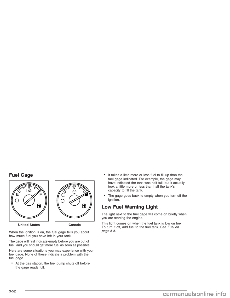 CHEVROLET AVALANCHE 2004 1.G User Guide Fuel Gage
When the ignition is on, the fuel gage tells you about
how much fuel you have left in your tank.
The gage will �rst indicate empty before you are out of
fuel, and you should get more fuel as