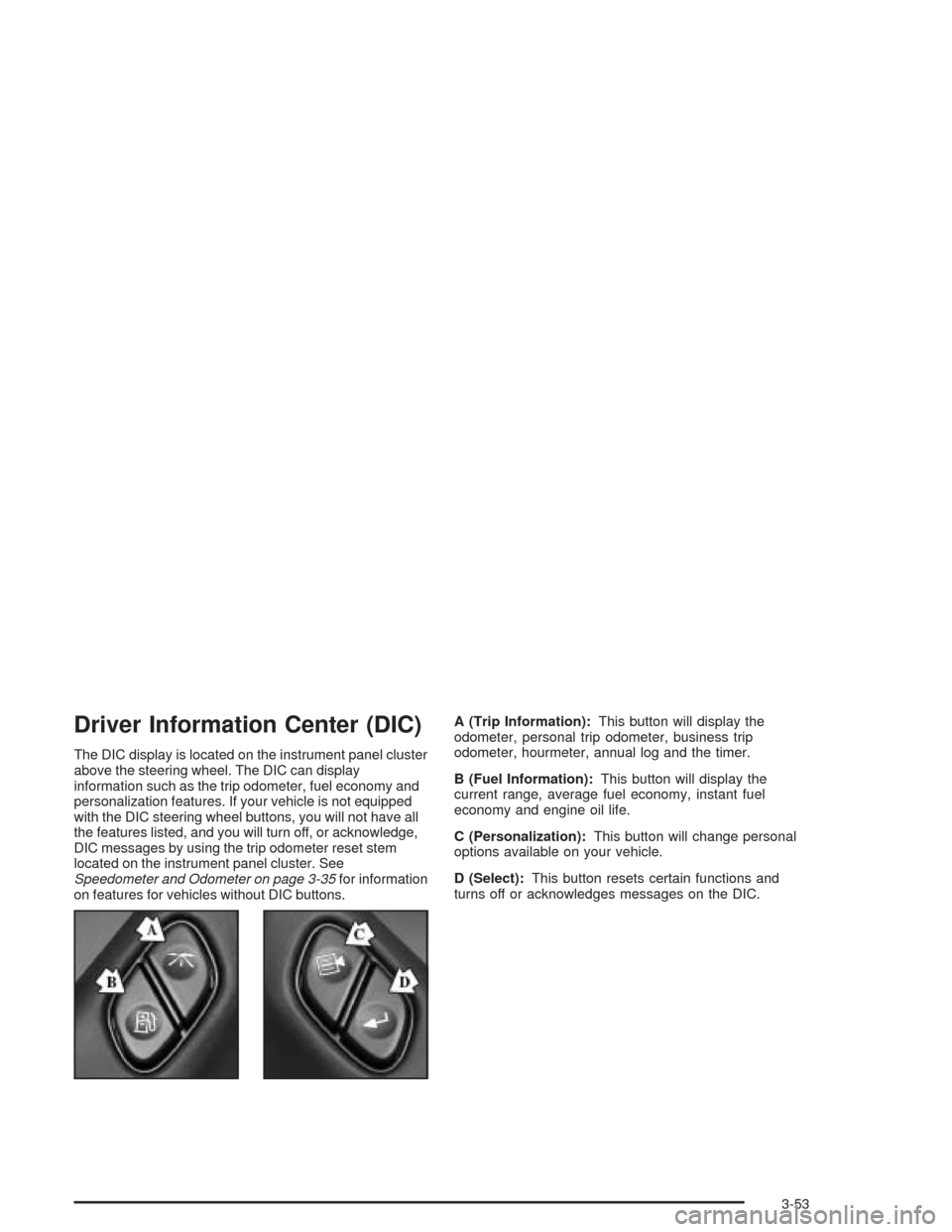 CHEVROLET AVALANCHE 2004 1.G Service Manual Driver Information Center (DIC)
The DIC display is located on the instrument panel cluster
above the steering wheel. The DIC can display
information such as the trip odometer, fuel economy and
persona