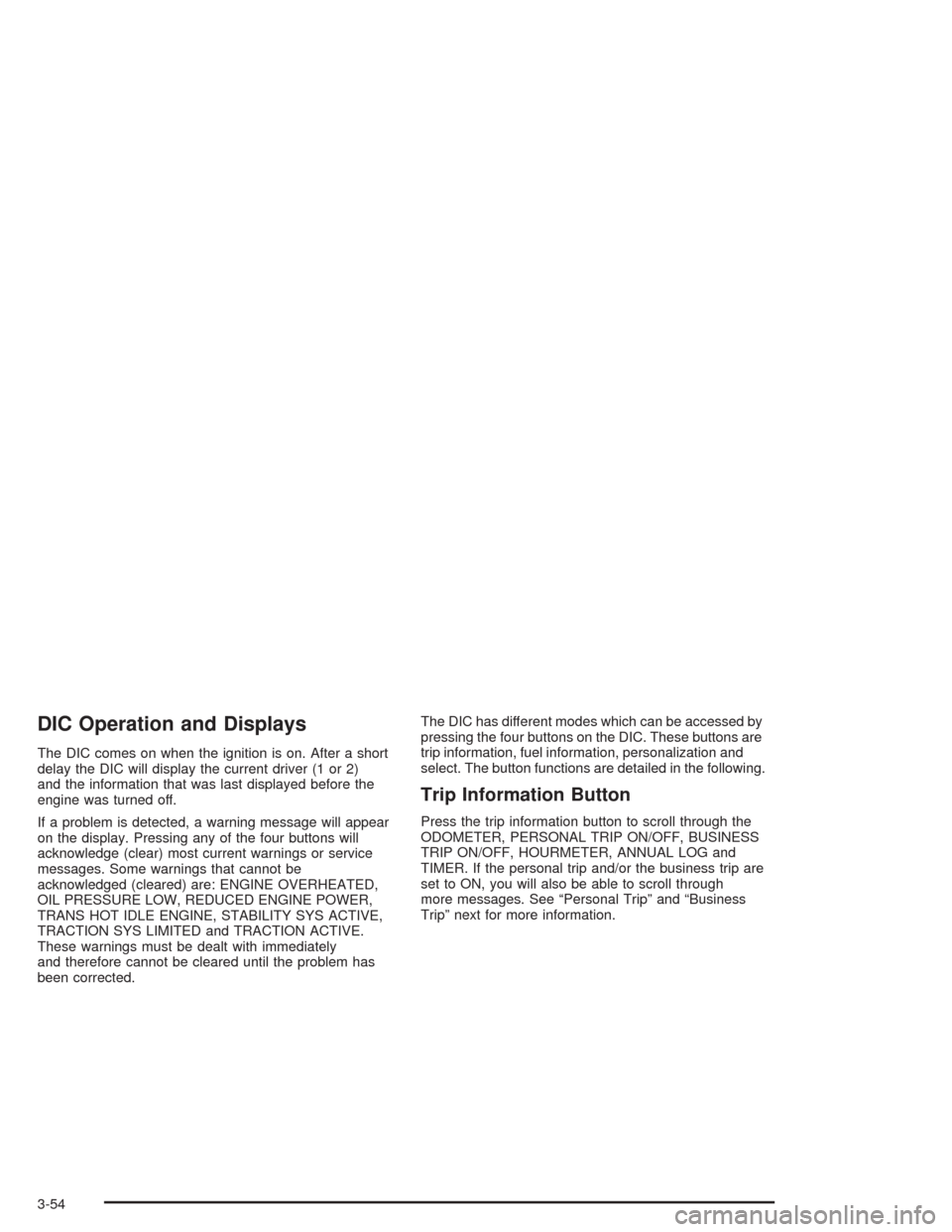 CHEVROLET AVALANCHE 2004 1.G Service Manual DIC Operation and Displays
The DIC comes on when the ignition is on. After a short
delay the DIC will display the current driver (1 or 2)
and the information that was last displayed before the
engine 