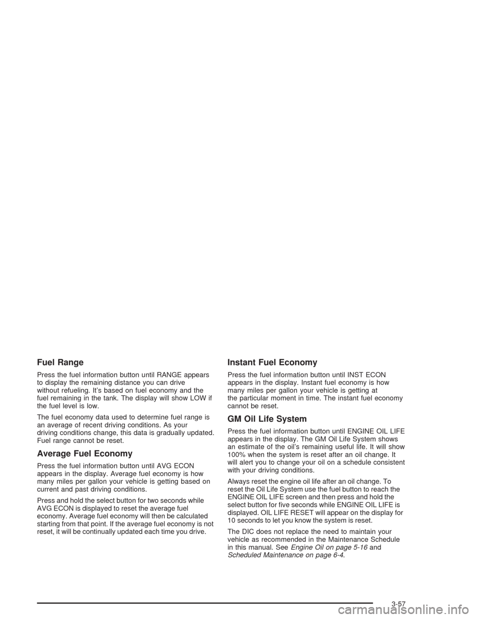 CHEVROLET AVALANCHE 2004 1.G Service Manual Fuel Range
Press the fuel information button until RANGE appears
to display the remaining distance you can drive
without refueling. It’s based on fuel economy and the
fuel remaining in the tank. The