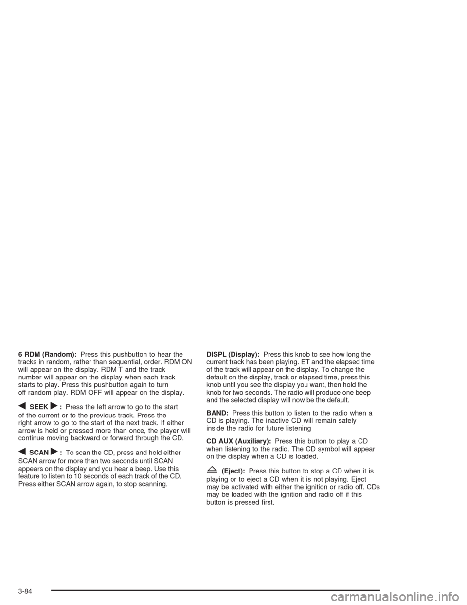 CHEVROLET AVALANCHE 2004 1.G Owners Manual 6 RDM (Random):Press this pushbutton to hear the
tracks in random, rather than sequential, order. RDM ON
will appear on the display. RDM T and the track
number will appear on the display when each tra