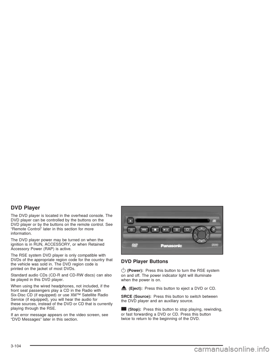 CHEVROLET AVALANCHE 2004 1.G User Guide DVD Player
The DVD player is located in the overhead console. The
DVD player can be controlled by the buttons on the
DVD player or by the buttons on the remote control. See
“Remote Control” later 