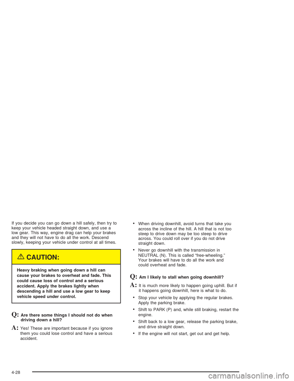 CHEVROLET AVALANCHE 2004 1.G Owners Manual If you decide you can go down a hill safely, then try to
keep your vehicle headed straight down, and use a
low gear. This way, engine drag can help your brakes
and they will not have to do all the wor