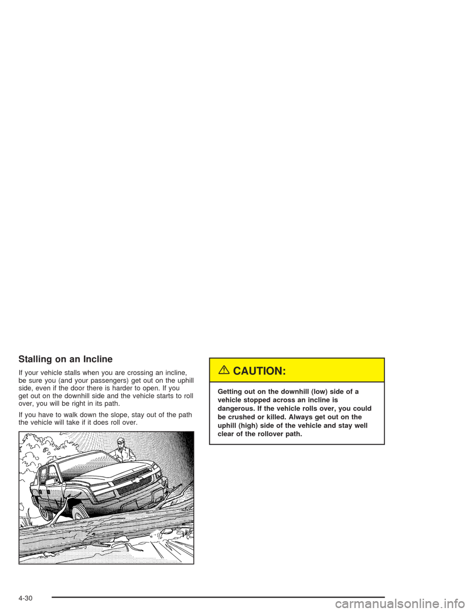 CHEVROLET AVALANCHE 2004 1.G Owners Manual Stalling on an Incline
If your vehicle stalls when you are crossing an incline,
be sure you (and your passengers) get out on the uphill
side, even if the door there is harder to open. If you
get out o