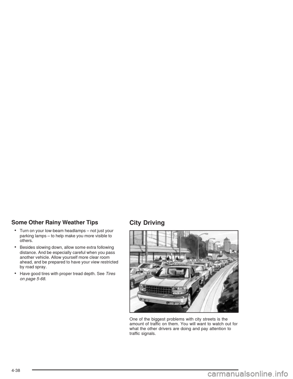 CHEVROLET AVALANCHE 2004 1.G User Guide Some Other Rainy Weather Tips
Turn on your low-beam headlamps – not just your
parking lamps – to help make you more visible to
others.
Besides slowing down, allow some extra following
distance. 