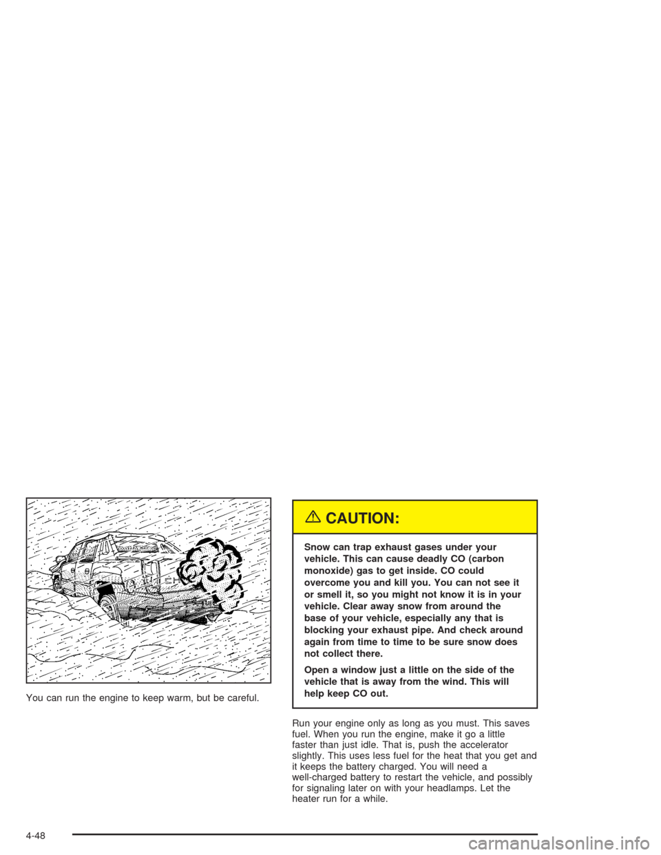 CHEVROLET AVALANCHE 2004 1.G Owners Manual You can run the engine to keep warm, but be careful.
{CAUTION:
Snow can trap exhaust gases under your
vehicle. This can cause deadly CO (carbon
monoxide) gas to get inside. CO could
overcome you and k