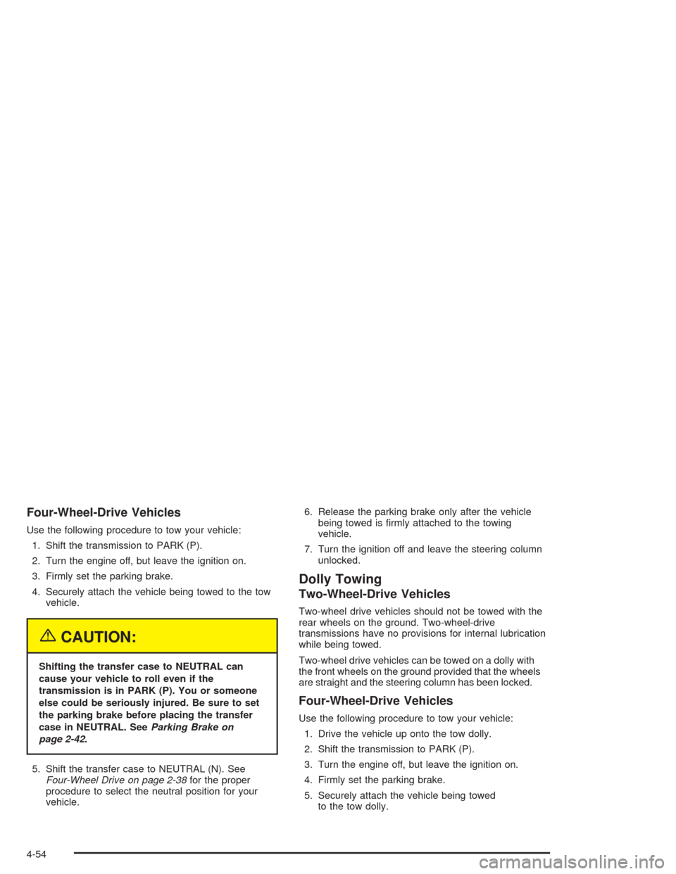 CHEVROLET AVALANCHE 2004 1.G Owners Manual Four-Wheel-Drive Vehicles
Use the following procedure to tow your vehicle:
1. Shift the transmission to PARK (P).
2. Turn the engine off, but leave the ignition on.
3. Firmly set the parking brake.
4.