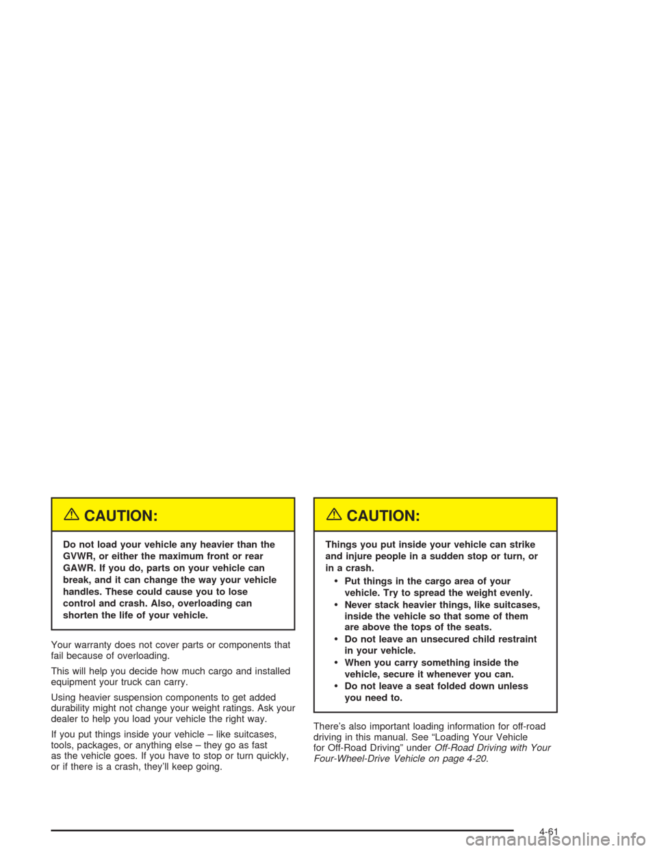 CHEVROLET AVALANCHE 2004 1.G Owners Manual {CAUTION:
Do not load your vehicle any heavier than the
GVWR, or either the maximum front or rear
GAWR. If you do, parts on your vehicle can
break, and it can change the way your vehicle
handles. Thes