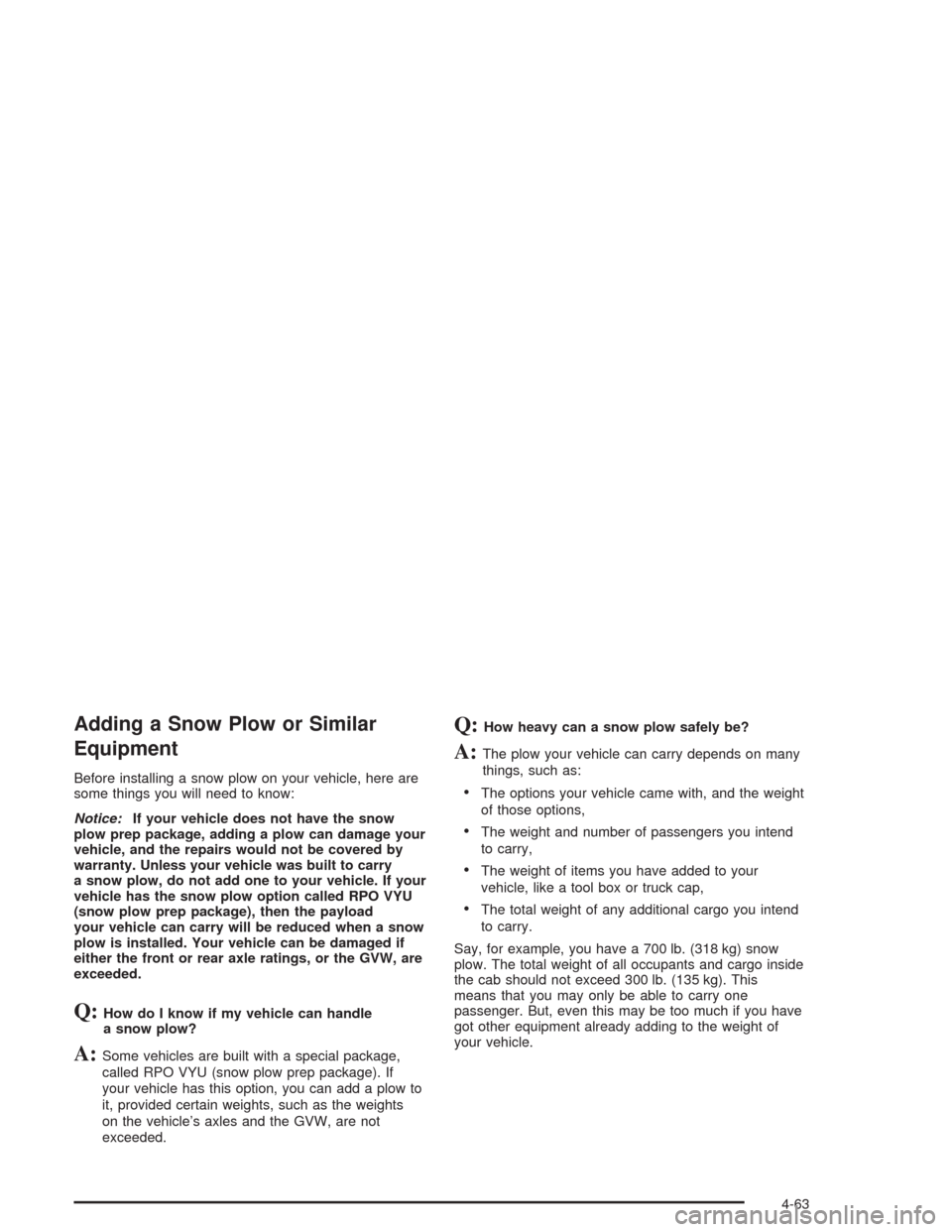 CHEVROLET AVALANCHE 2004 1.G Owners Manual Adding a Snow Plow or Similar
Equipment
Before installing a snow plow on your vehicle, here are
some things you will need to know:
Notice:If your vehicle does not have the snow
plow prep package, addi