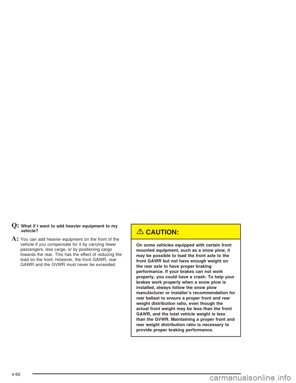 CHEVROLET AVALANCHE 2004 1.G Owners Manual Q:What if I want to add heavier equipment to my
vehicle?
A:You can add heavier equipment on the front of the
vehicle if you compensate for it by carrying fewer
passengers, less cargo, or by positionin