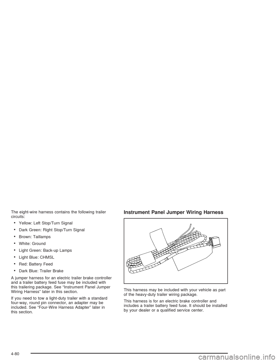 CHEVROLET AVALANCHE 2004 1.G Owners Manual The eight-wire harness contains the following trailer
circuits:
Yellow: Left Stop/Turn Signal
Dark Green: Right Stop/Turn Signal
Brown: Taillamps
White: Ground
Light Green: Back-up Lamps
Light B