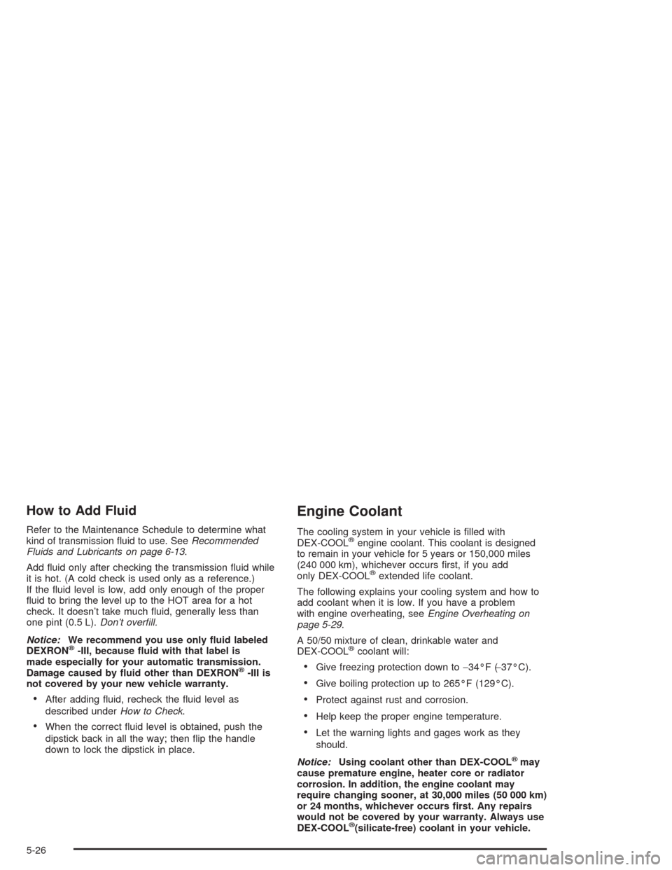 CHEVROLET AVALANCHE 2004 1.G Owners Guide How to Add Fluid
Refer to the Maintenance Schedule to determine what
kind of transmission �uid to use. SeeRecommended
Fluids and Lubricants on page 6-13.
Add �uid only after checking the transmission 