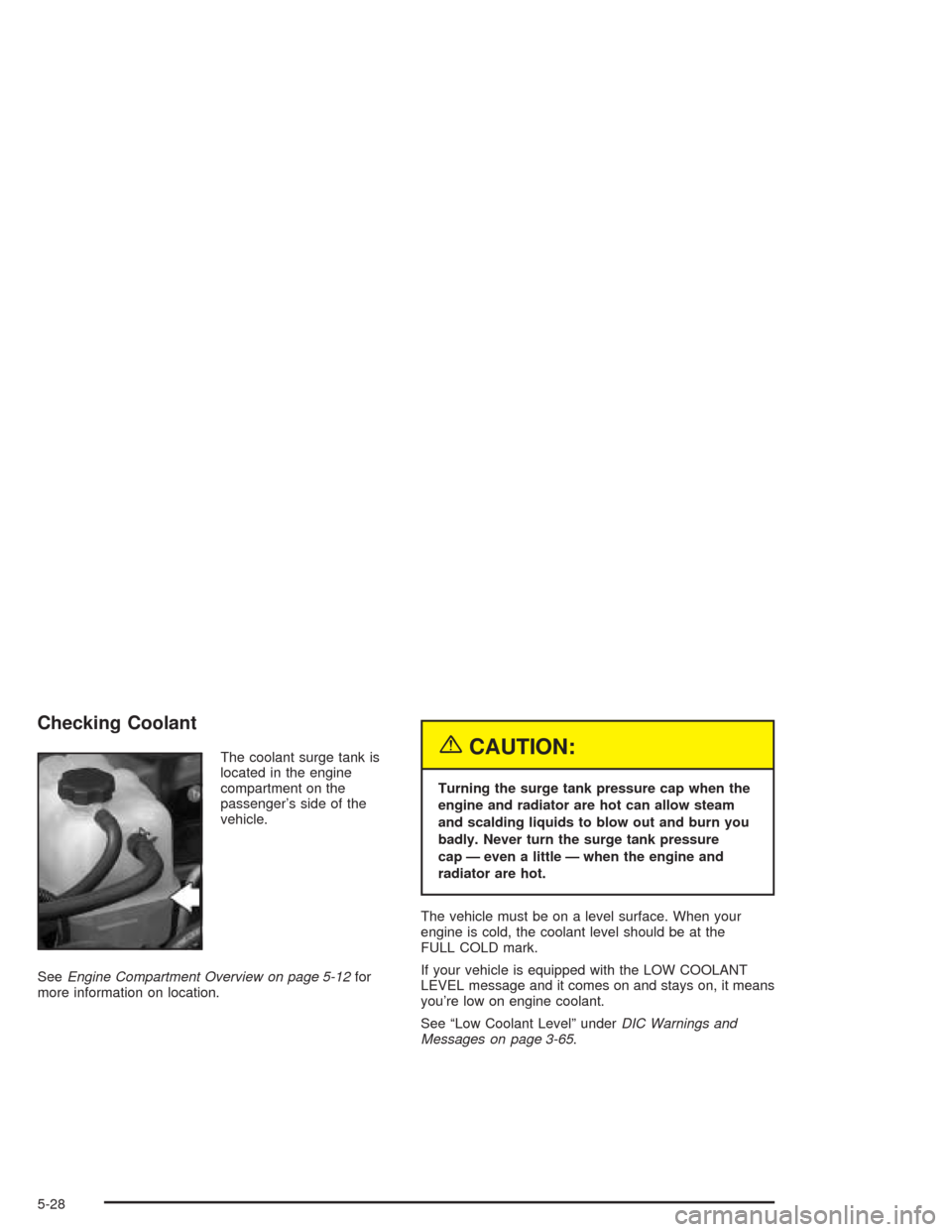 CHEVROLET AVALANCHE 2004 1.G Owners Manual Checking Coolant
The coolant surge tank is
located in the engine
compartment on the
passenger’s side of the
vehicle.
SeeEngine Compartment Overview on page 5-12for
more information on location.{CAUT