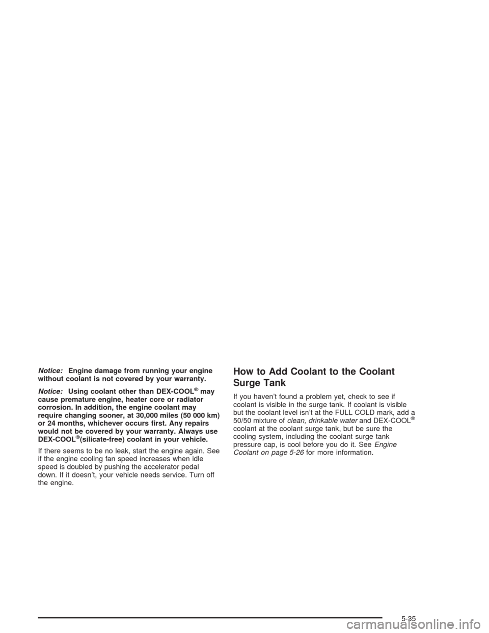 CHEVROLET AVALANCHE 2004 1.G Owners Manual Notice:Engine damage from running your engine
without coolant is not covered by your warranty.
Notice:Using coolant other than DEX-COOL
®may
cause premature engine, heater core or radiator
corrosion.