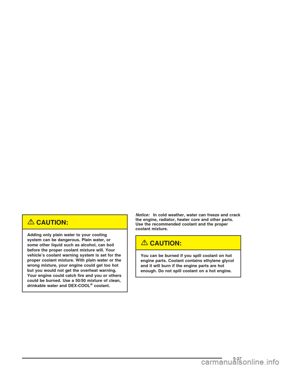 CHEVROLET AVALANCHE 2004 1.G Owners Guide {CAUTION:
Adding only plain water to your cooling
system can be dangerous. Plain water, or
some other liquid such as alcohol, can boil
before the proper coolant mixture will. Your
vehicle’s coolant 