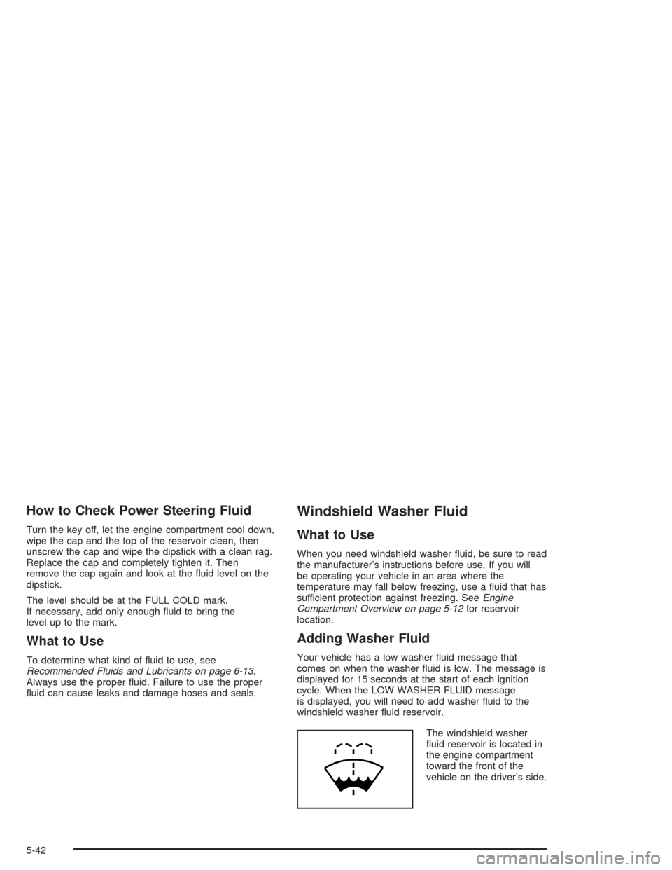 CHEVROLET AVALANCHE 2004 1.G Owners Manual How to Check Power Steering Fluid
Turn the key off, let the engine compartment cool down,
wipe the cap and the top of the reservoir clean, then
unscrew the cap and wipe the dipstick with a clean rag.
