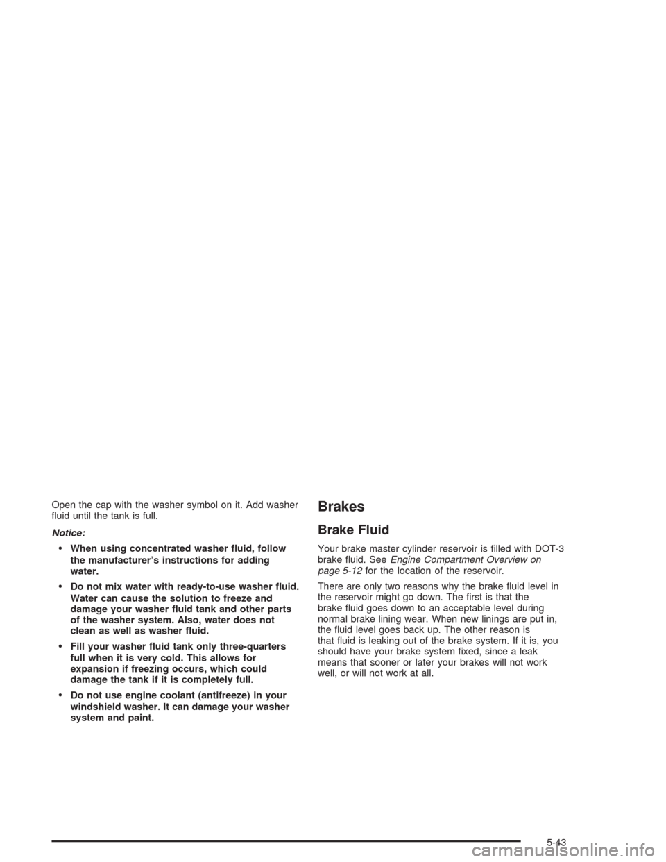 CHEVROLET AVALANCHE 2004 1.G Owners Guide Open the cap with the washer symbol on it. Add washer
�uid until the tank is full.
Notice:
When using concentrated washer �uid, follow
the manufacturer’s instructions for adding
water.
Do not mix 