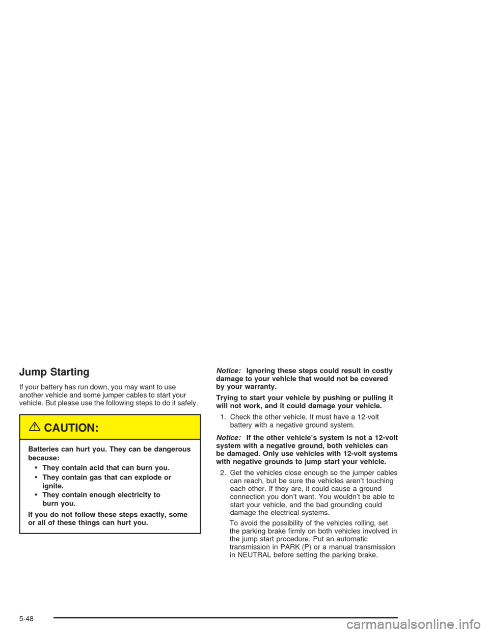 CHEVROLET AVALANCHE 2004 1.G Owners Manual Jump Starting
If your battery has run down, you may want to use
another vehicle and some jumper cables to start your
vehicle. But please use the following steps to do it safely.
{CAUTION:
Batteries ca