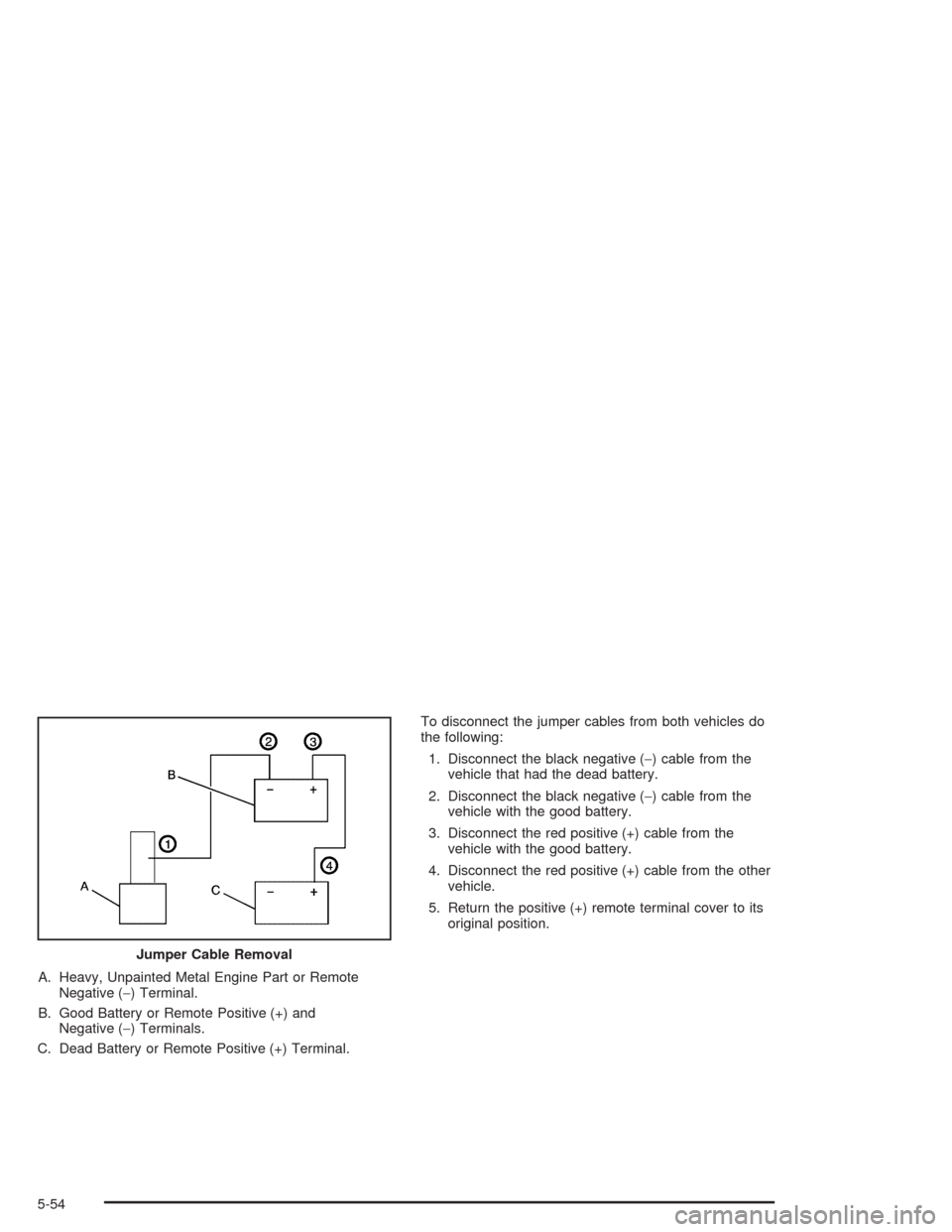 CHEVROLET AVALANCHE 2004 1.G Owners Guide A. Heavy, Unpainted Metal Engine Part or Remote
Negative (−) Terminal.
B. Good Battery or Remote Positive (+) and
Negative (−) Terminals.
C. Dead Battery or Remote Positive (+) Terminal.To disconn