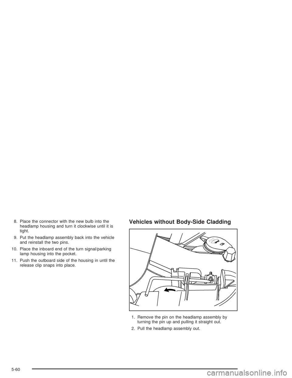 CHEVROLET AVALANCHE 2004 1.G Owners Manual 8. Place the connector with the new bulb into the
headlamp housing and turn it clockwise until it is
tight.
9. Put the headlamp assembly back into the vehicle
and reinstall the two pins.
10. Place the