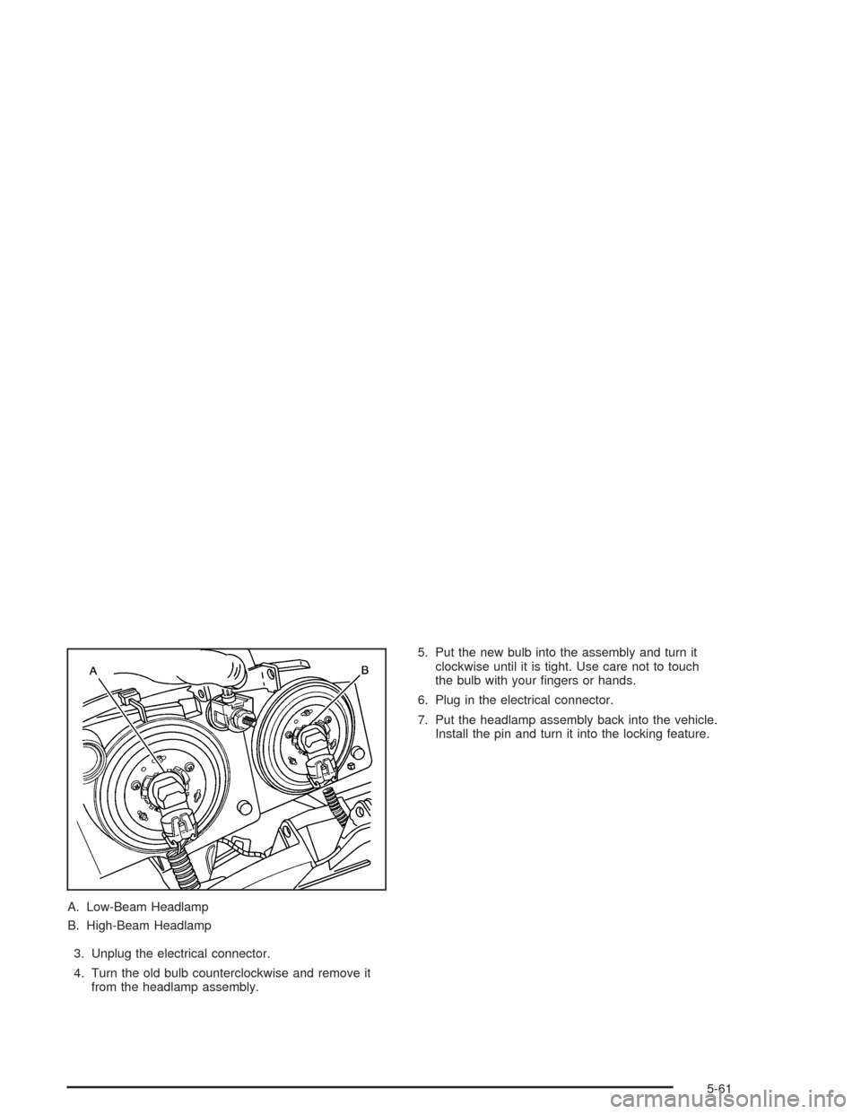 CHEVROLET AVALANCHE 2004 1.G Owners Manual A. Low-Beam Headlamp
B. High-Beam Headlamp
3. Unplug the electrical connector.
4. Turn the old bulb counterclockwise and remove it
from the headlamp assembly.5. Put the new bulb into the assembly and 