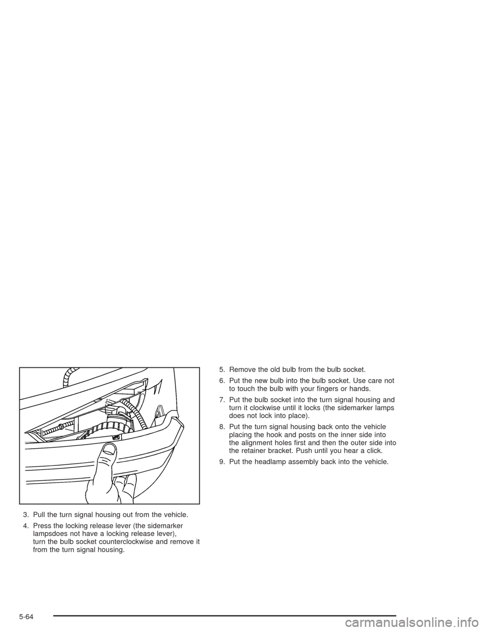 CHEVROLET AVALANCHE 2004 1.G Owners Manual 3. Pull the turn signal housing out from the vehicle.
4. Press the locking release lever (the sidemarker
lampsdoes not have a locking release lever),
turn the bulb socket counterclockwise and remove i