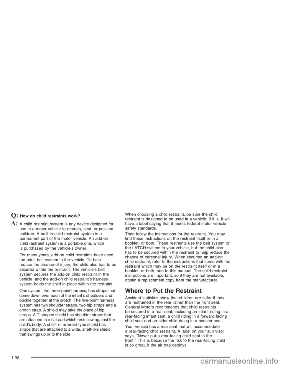 CHEVROLET AVALANCHE 2004 1.G Service Manual Q:How do child restraints work?
A:A child restraint system is any device designed for
use in a motor vehicle to restrain, seat, or position
children. A built-in child restraint system is a
permanent p