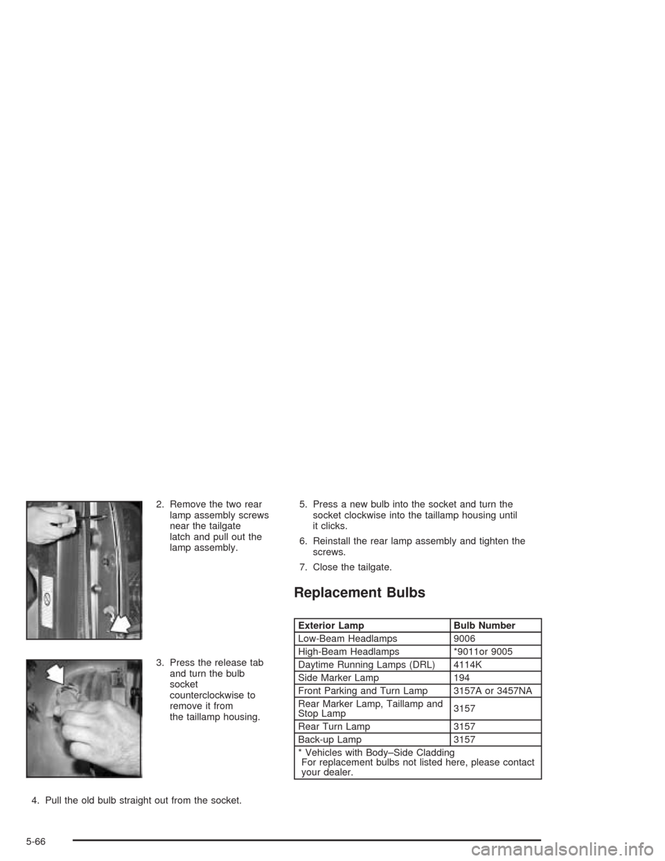 CHEVROLET AVALANCHE 2004 1.G Owners Manual 2. Remove the two rear
lamp assembly screws
near the tailgate
latch and pull out the
lamp assembly.
3. Press the release tab
and turn the bulb
socket
counterclockwise to
remove it from
the taillamp ho