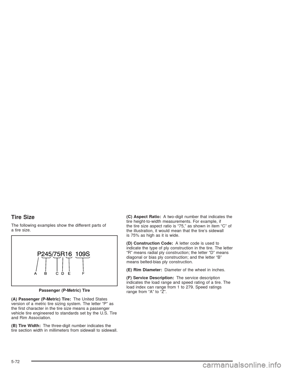 CHEVROLET AVALANCHE 2004 1.G Owners Manual Tire Size
The following examples show the different parts of
a tire size.
(A) Passenger (P-Metric) Tire:The United States
version of a metric tire sizing system. The letter “P” as
the �rst charact