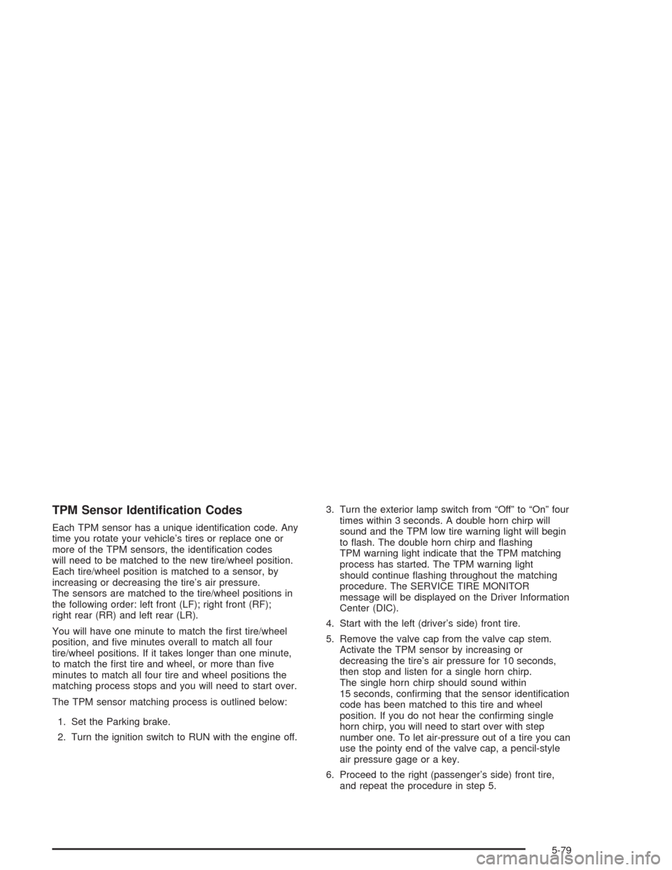 CHEVROLET AVALANCHE 2004 1.G Service Manual TPM Sensor Identi�cation Codes
Each TPM sensor has a unique identi�cation code. Any
time you rotate your vehicle’s tires or replace one or
more of the TPM sensors, the identi�cation codes
will need 