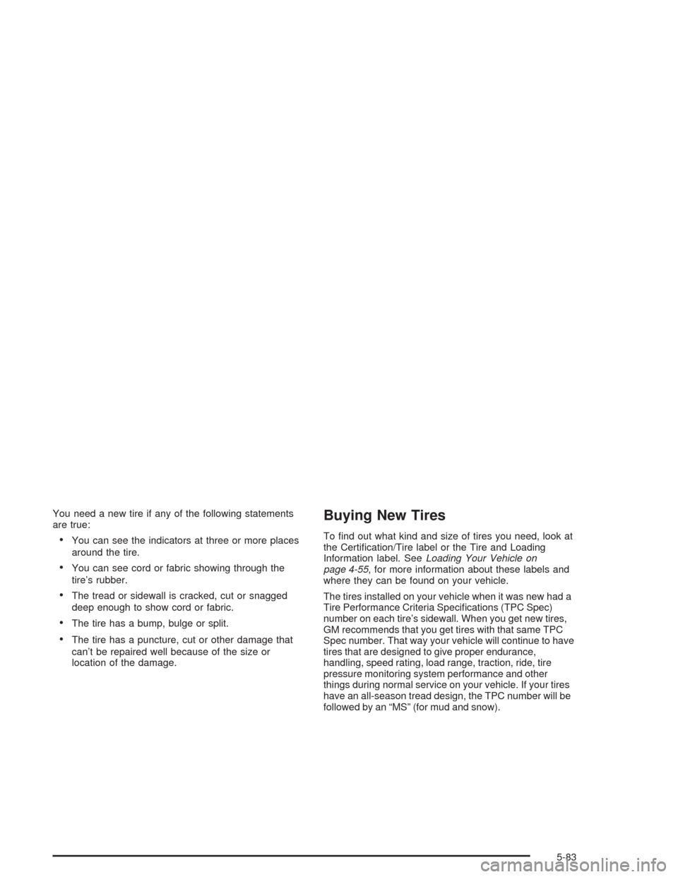 CHEVROLET AVALANCHE 2004 1.G Owners Manual You need a new tire if any of the following statements
are true:
You can see the indicators at three or more places
around the tire.
You can see cord or fabric showing through the
tire’s rubber.
