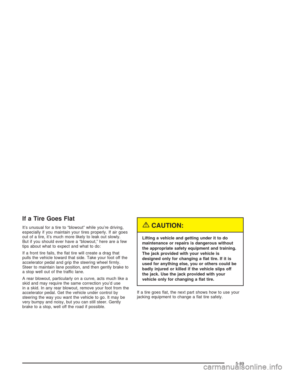 CHEVROLET AVALANCHE 2004 1.G Owners Manual If a Tire Goes Flat
It’s unusual for a tire to “blowout” while you’re driving,
especially if you maintain your tires properly. If air goes
out of a tire, it’s much more likely to leak out sl