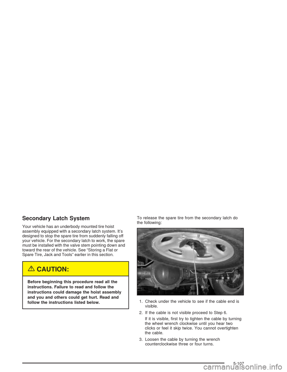 CHEVROLET AVALANCHE 2004 1.G Owners Manual Secondary Latch System
Your vehicle has an underbody mounted tire hoist
assembly equipped with a secondary latch system. It’s
designed to stop the spare tire from suddenly falling off
your vehicle. 