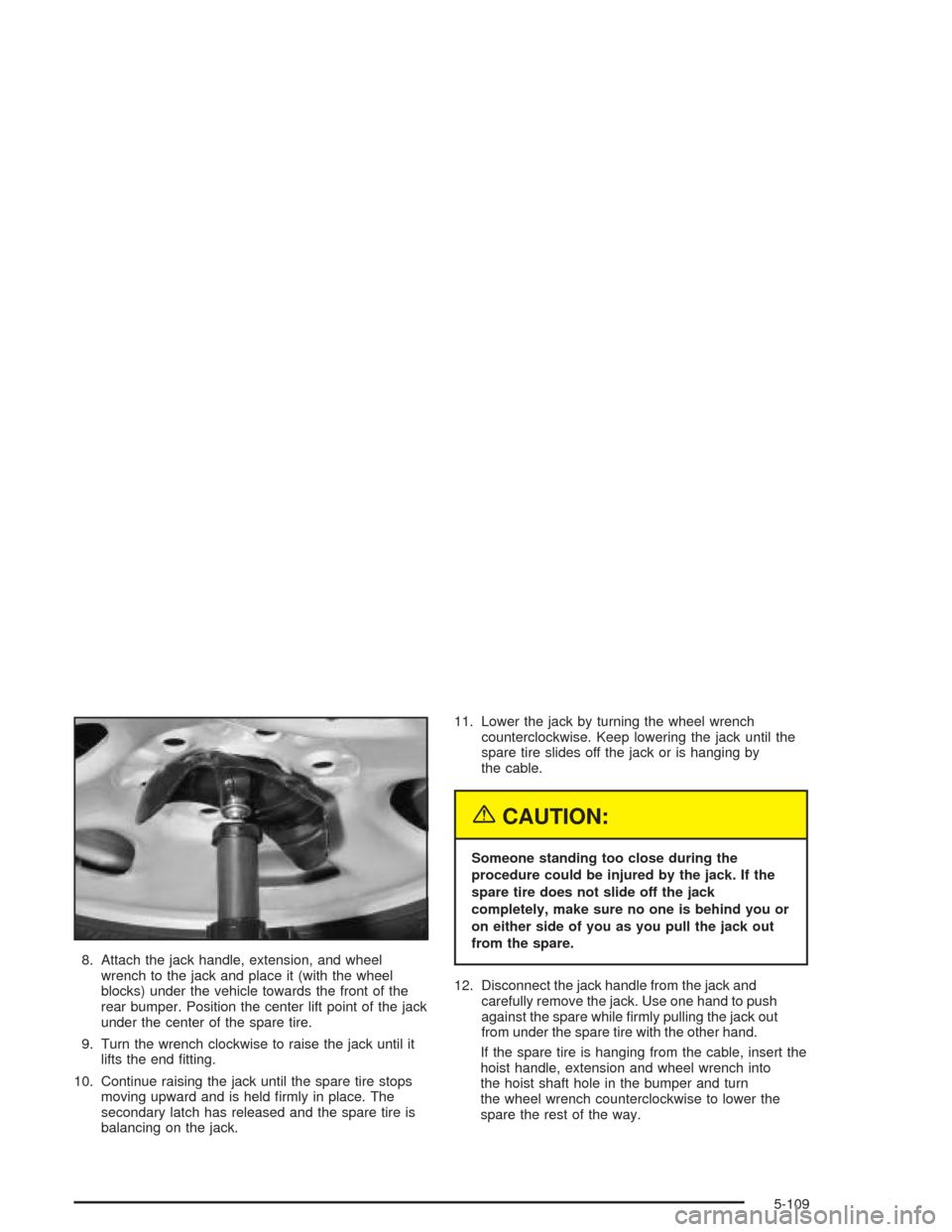 CHEVROLET AVALANCHE 2004 1.G Owners Manual 8. Attach the jack handle, extension, and wheel
wrench to the jack and place it (with the wheel
blocks) under the vehicle towards the front of the
rear bumper. Position the center lift point of the ja