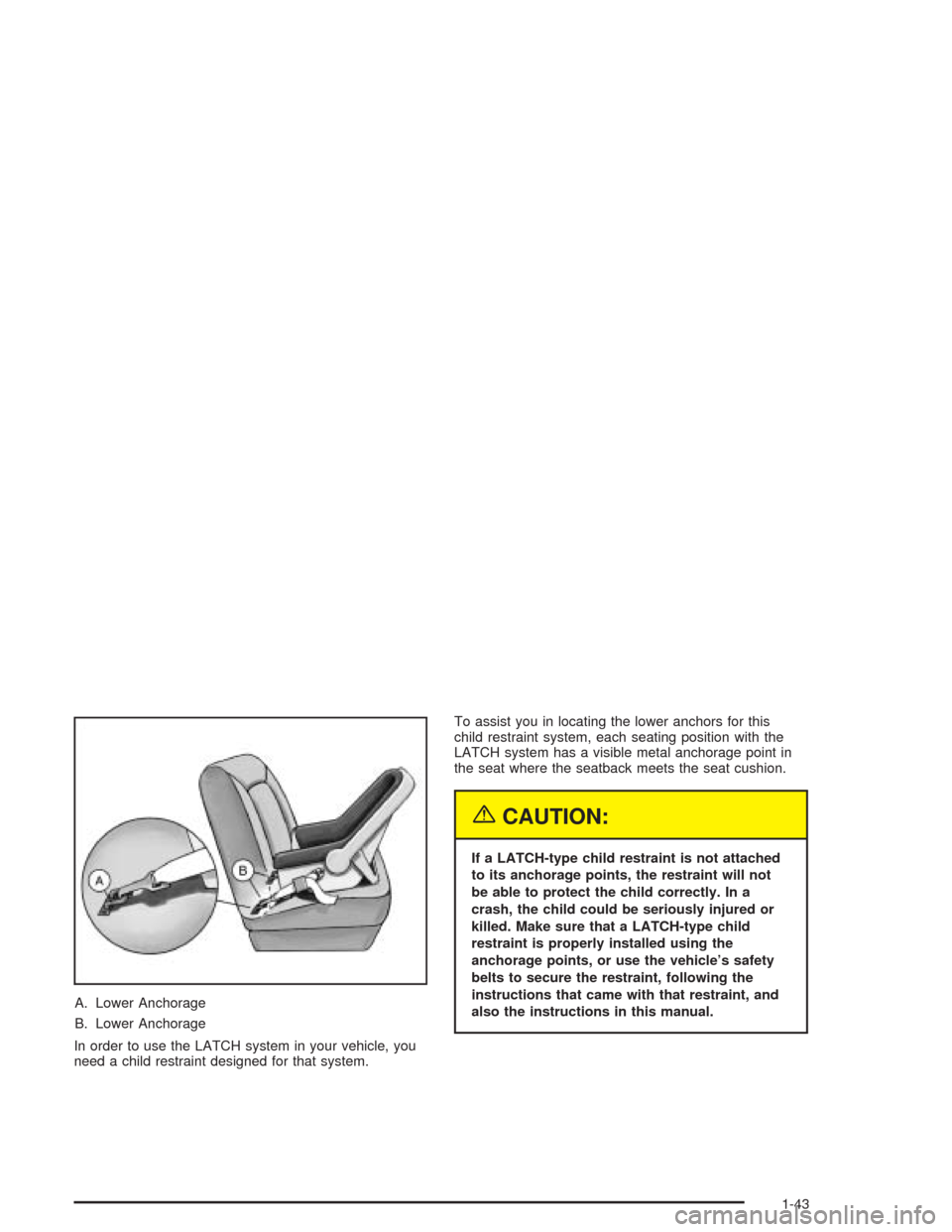 CHEVROLET AVALANCHE 2004 1.G Service Manual A. Lower Anchorage
B. Lower Anchorage
In order to use the LATCH system in your vehicle, you
need a child restraint designed for that system.To assist you in locating the lower anchors for this
child r