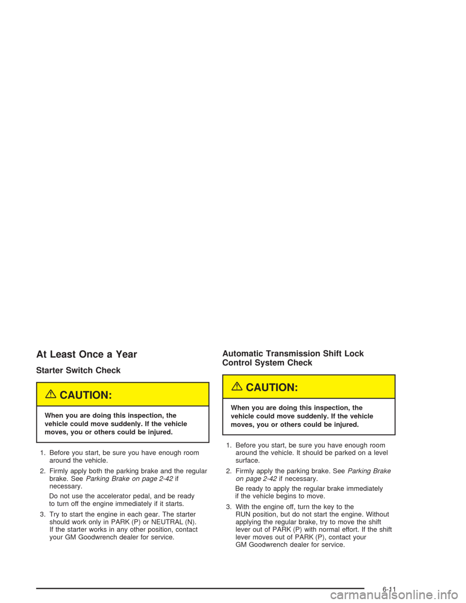 CHEVROLET AVALANCHE 2004 1.G Workshop Manual At Least Once a Year
Starter Switch Check
{CAUTION:
When you are doing this inspection, the
vehicle could move suddenly. If the vehicle
moves, you or others could be injured.
1. Before you start, be s CHEVROLET AVALANCHE 2004 1.G Workshop Manual At Least Once a Year
Starter Switch Check
{CAUTION:
When you are doing this inspection, the
vehicle could move suddenly. If the vehicle
moves, you or others could be injured.
1. Before you start, be s