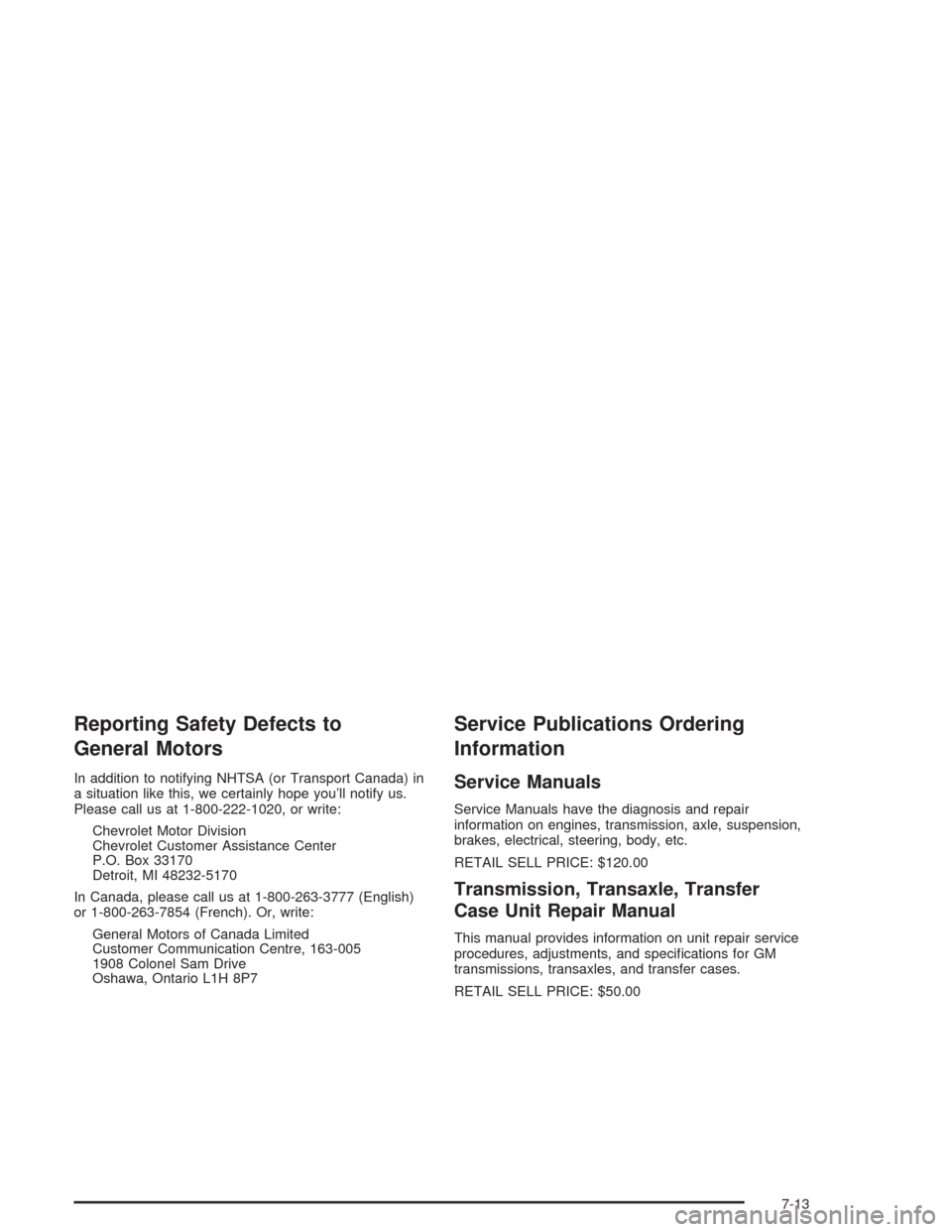 CHEVROLET AVALANCHE 2004 1.G Owners Manual Reporting Safety Defects to
General Motors
In addition to notifying NHTSA (or Transport Canada) in
a situation like this, we certainly hope you’ll notify us.
Please call us at 1-800-222-1020, or wri CHEVROLET AVALANCHE 2004 1.G Owners Manual Reporting Safety Defects to
General Motors
In addition to notifying NHTSA (or Transport Canada) in
a situation like this, we certainly hope you’ll notify us.
Please call us at 1-800-222-1020, or wri