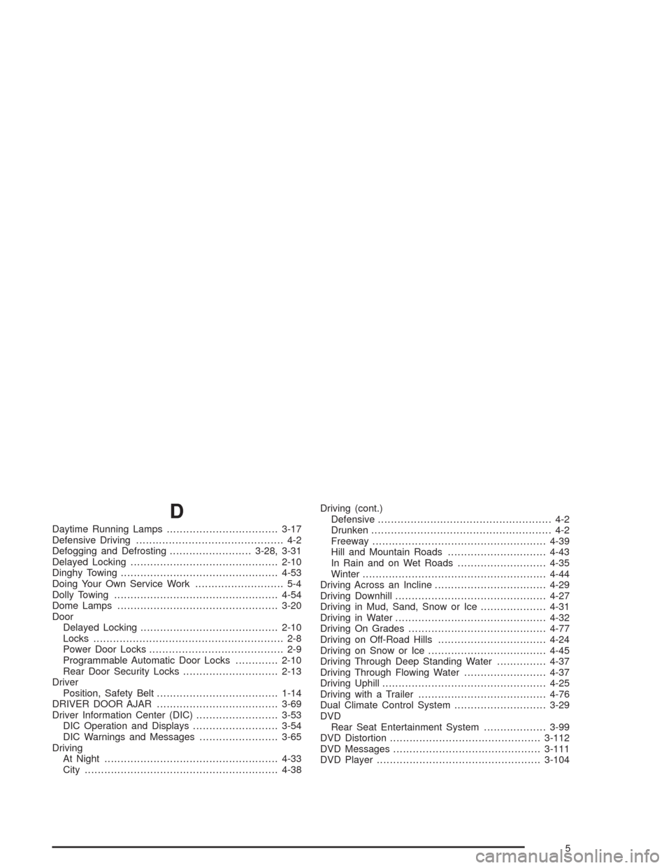 CHEVROLET AVALANCHE 2004 1.G Owners Manual D
Daytime Running Lamps..................................3-17
Defensive Driving............................................. 4-2
Defogging and Defrosting.........................3-28, 3-31
Delayed Loc CHEVROLET AVALANCHE 2004 1.G Owners Manual D
Daytime Running Lamps..................................3-17
Defensive Driving............................................. 4-2
Defogging and Defrosting.........................3-28, 3-31
Delayed Loc