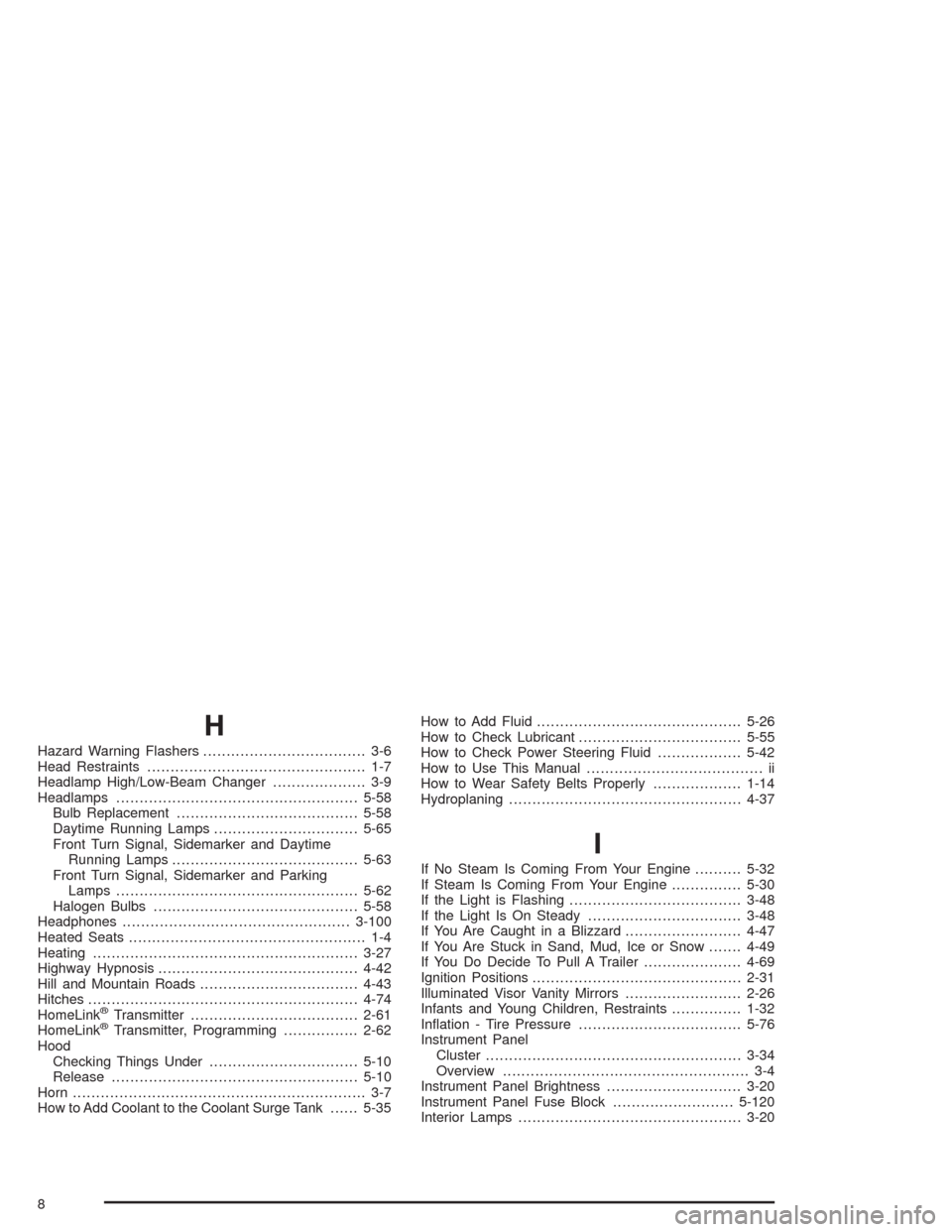 CHEVROLET AVALANCHE 2004 1.G Owners Guide H
Hazard Warning Flashers................................... 3-6
Head Restraints............................................... 1-7
Headlamp High/Low-Beam Changer.................... 3-9
Headlamps.... CHEVROLET AVALANCHE 2004 1.G Owners Guide H
Hazard Warning Flashers................................... 3-6
Head Restraints............................................... 1-7
Headlamp High/Low-Beam Changer.................... 3-9
Headlamps....