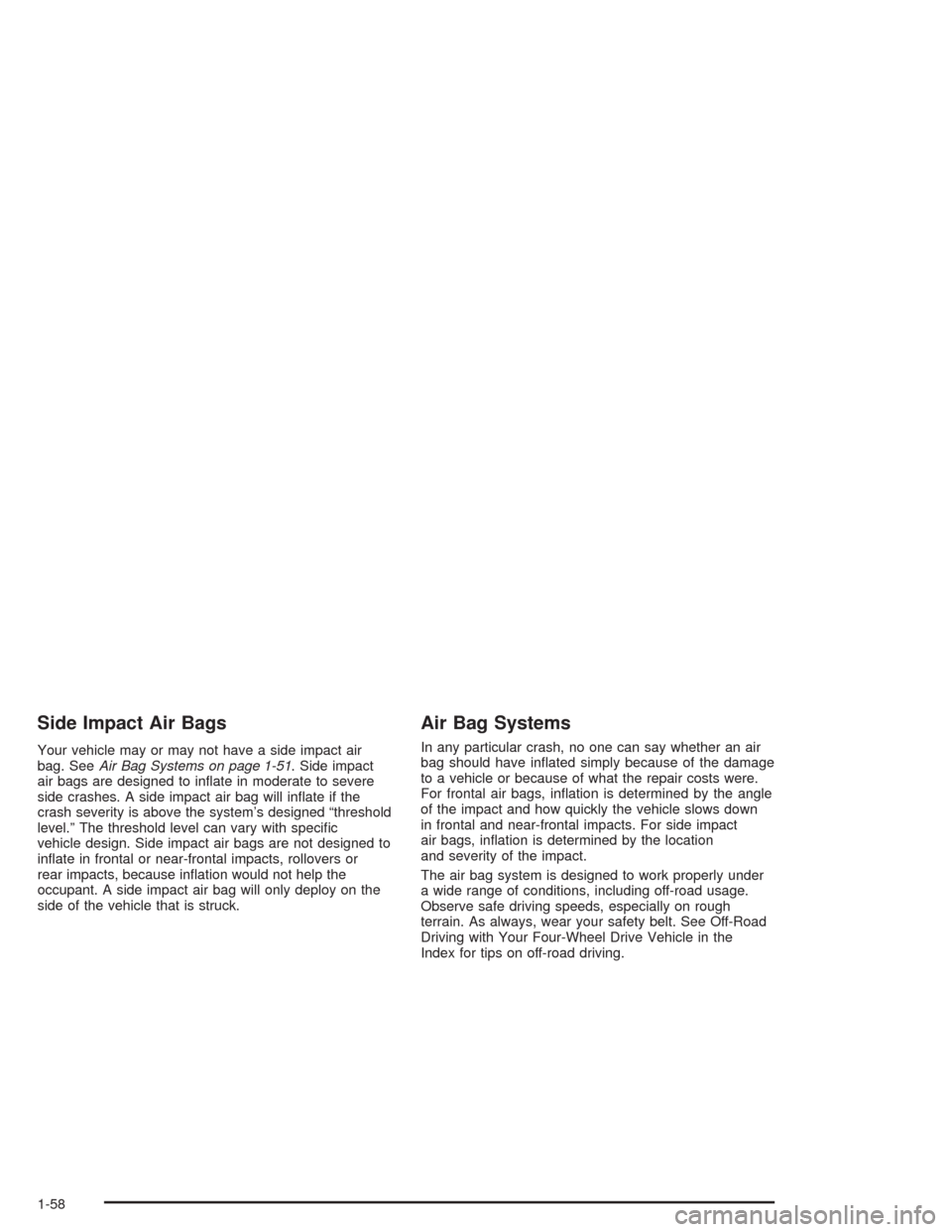 CHEVROLET AVALANCHE 2004 1.G Owners Manual Side Impact Air Bags
Your vehicle may or may not have a side impact air
bag. SeeAir Bag Systems on page 1-51. Side impact
air bags are designed to in�ate in moderate to severe
side crashes. A side imp