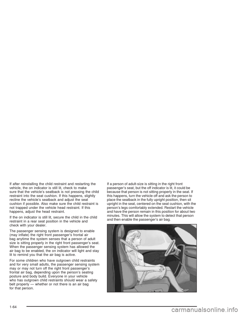 CHEVROLET AVALANCHE 2004 1.G Repair Manual If after reinstalling the child restraint and restarting the
vehicle, the on indicator is still lit, check to make
sure that the vehicle’s seatback is not pressing the child
restraint into the seat 