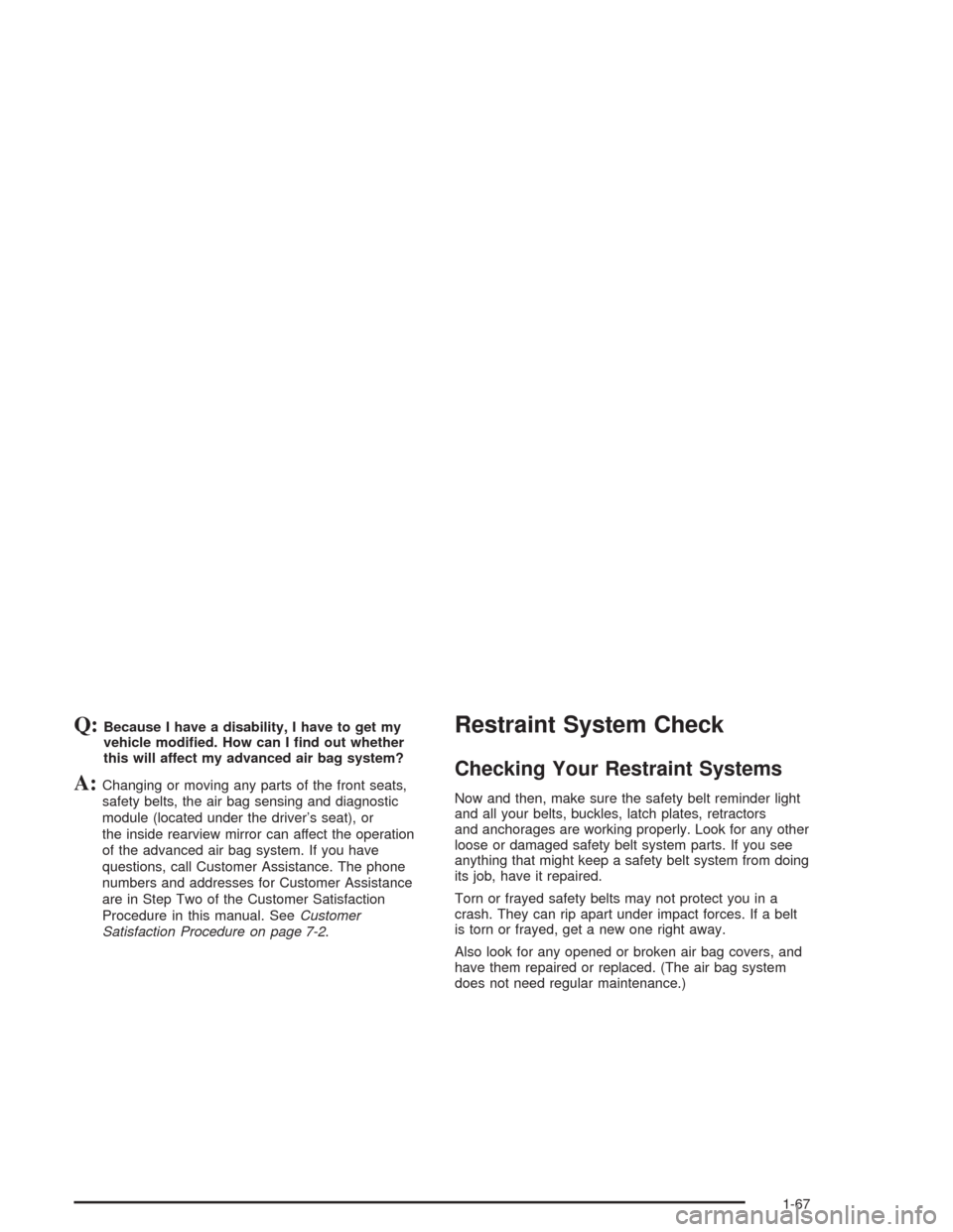 CHEVROLET AVALANCHE 2004 1.G Manual PDF Q:Because I have a disability, I have to get my
vehicle modi�ed. How can I �nd out whether
this will affect my advanced air bag system?
A:Changing or moving any parts of the front seats,
safety belts,