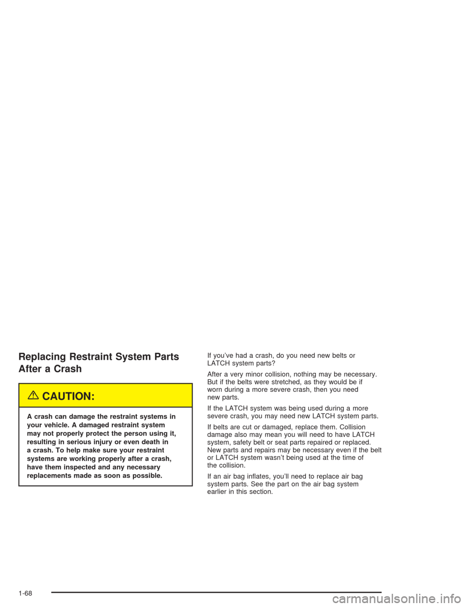 CHEVROLET AVALANCHE 2004 1.G Manual PDF Replacing Restraint System Parts
After a Crash
{CAUTION:
A crash can damage the restraint systems in
your vehicle. A damaged restraint system
may not properly protect the person using it,
resulting in