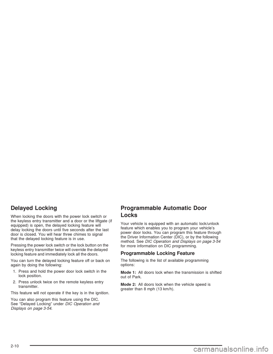 CHEVROLET AVALANCHE 2004 1.G Owners Manual Delayed Locking
When locking the doors with the power lock switch or
the keyless entry transmitter and a door or the liftgate (if
equipped) is open, the delayed locking feature will
delay locking the 