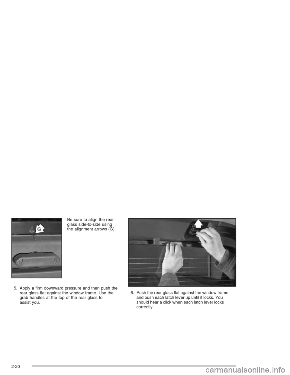 CHEVROLET AVALANCHE 2004 1.G Owners Manual Be sure to align the rear
glass side-to-side using
the alignment arrows (G).
5. Apply a �rm downward pressure and then push the
rear glass �at against the window frame. Use the
grab handles at the top