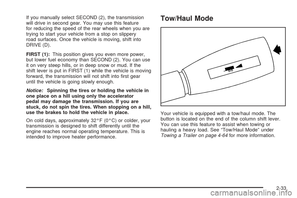 CHEVROLET AVALANCHE 2005 1.G Owners Manual If you manually select SECOND (2), the transmission
will drive in second gear. You may use this feature
for reducing the speed of the rear wheels when you are
trying to start your vehicle from a stop 