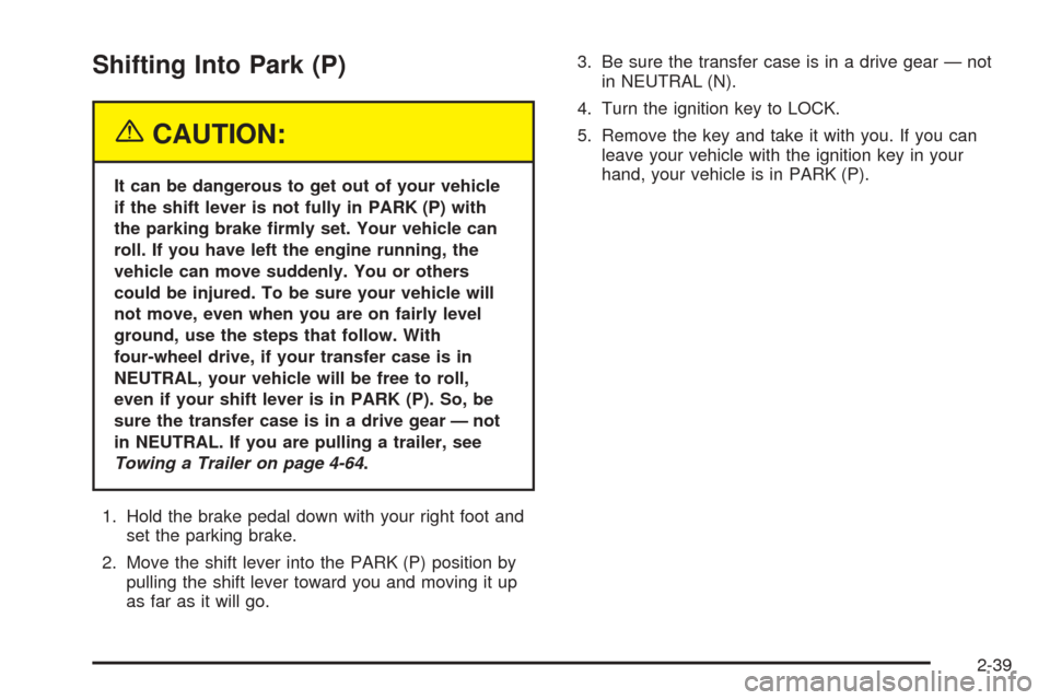 CHEVROLET AVALANCHE 2005 1.G Owners Manual Shifting Into Park (P)
{CAUTION:
It can be dangerous to get out of your vehicle
if the shift lever is not fully in PARK (P) with
the parking brake �rmly set. Your vehicle can
roll. If you have left th