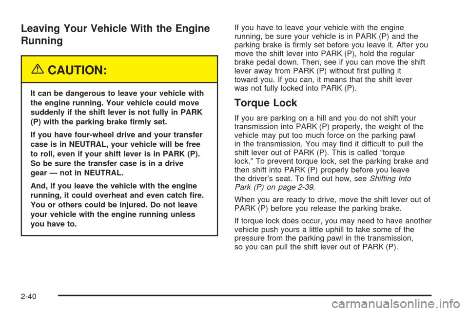 CHEVROLET AVALANCHE 2005 1.G Owners Manual Leaving Your Vehicle With the Engine
Running
{CAUTION:
It can be dangerous to leave your vehicle with
the engine running. Your vehicle could move
suddenly if the shift lever is not fully in PARK
(P) w